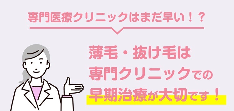 薄毛・抜け毛は専門クリニックでの早期治療が大切です！